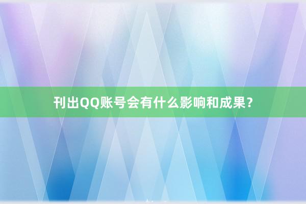 刊出QQ账号会有什么影响和成果？